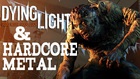 Dying Light & Hardcore Metal