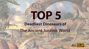 Top 5 Deadliest Dinosaurs of The Ancient Jurassic World