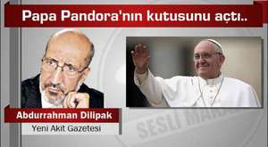 Abdurrahman Dilipak : Papa Pandora’nın kutusunu açtı.. 