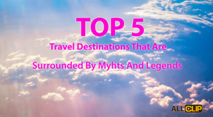 Top 5 Travel Destinations That Are Surrounded By Myhts And Legends